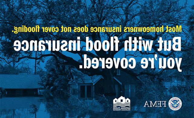 Most homeowners insurance does not cover flooding. But with flood insurance you're covered.